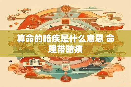算命的暗疾是什么意思 命理带暗疾