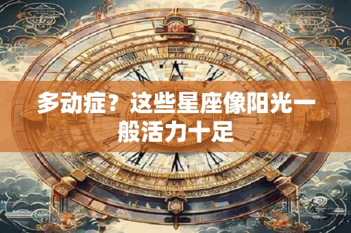 多动症？这些星座像阳光一般活力十足