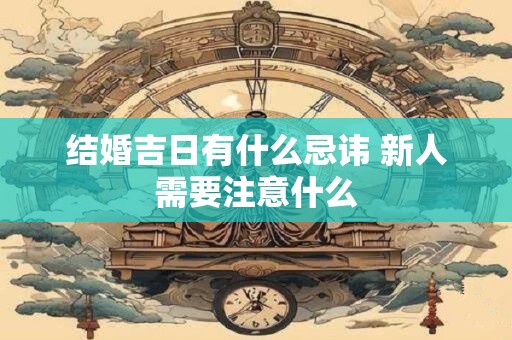 结婚吉日有什么忌讳 新人需要注意什么