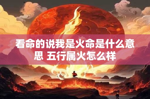 看命的说我是火命是什么意思 五行属火怎么样
