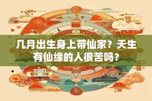 几月出生身上带仙家？天生有仙缘的人很苦吗？