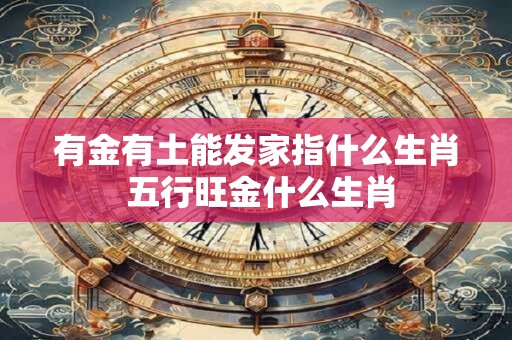 有金有土能发家指什么生肖 五行旺金什么生肖