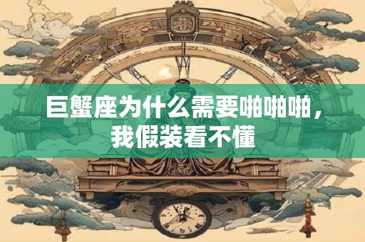 巨蟹座为什么需要啪啪啪，我假装看不懂
