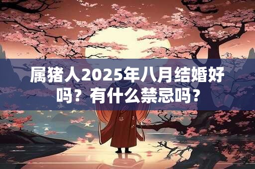 属猪人2025年八月结婚好吗？有什么禁忌吗？