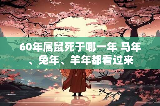 60年属鼠死于哪一年 马年、兔年、羊年都看过来