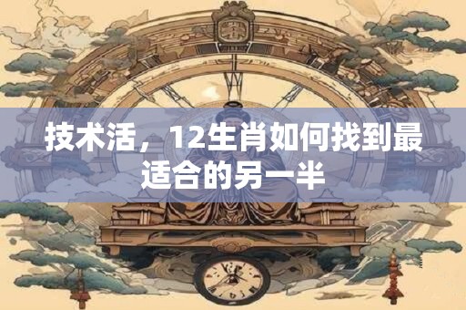 技术活，12生肖如何找到最适合的另一半