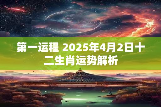 第一运程 2025年4月2日十二生肖运势解析