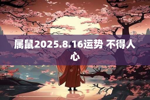 属鼠2025.8.16运势 不得人心