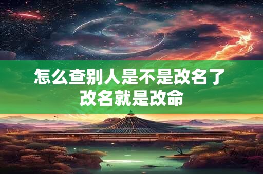 怎么查别人是不是改名了 改名就是改命