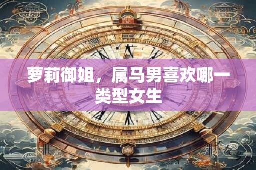萝莉御姐，属马男喜欢哪一类型女生