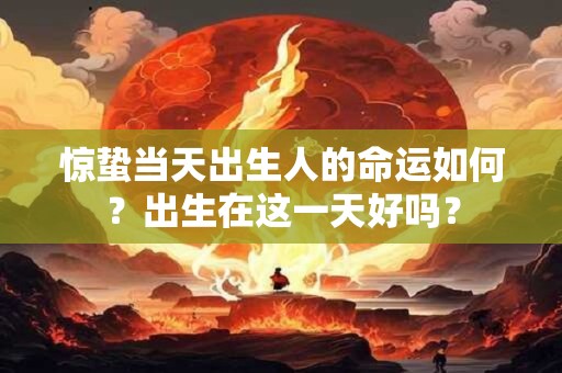 惊蛰当天出生人的命运如何？出生在这一天好吗？