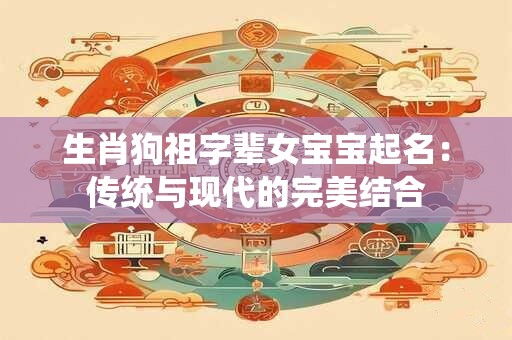 生肖狗祖字辈女宝宝起名：传统与现代的完美结合