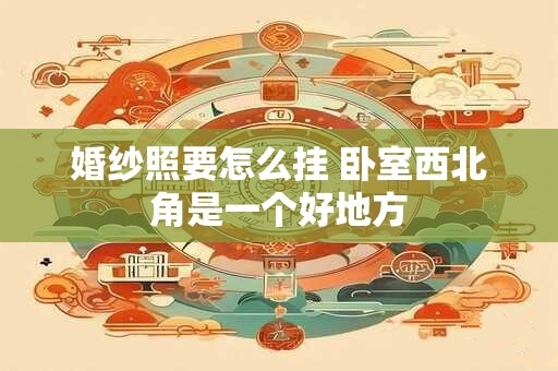 婚纱照要怎么挂 卧室西北角是一个好地方