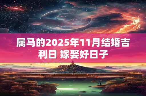 属马的2025年11月结婚吉利日 嫁娶好日子