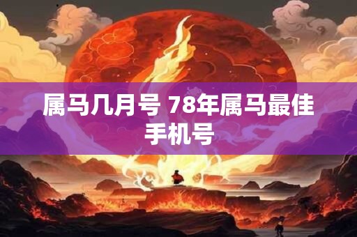 详细阅读:属马几月号 78年属马最佳手机号 属马几月号 78年属马最佳手机号