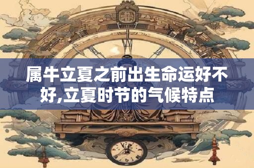 属牛立夏之前出生命运好不好,立夏时节的气候特点