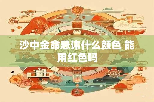 沙中金命忌讳什么颜色 能用红色吗