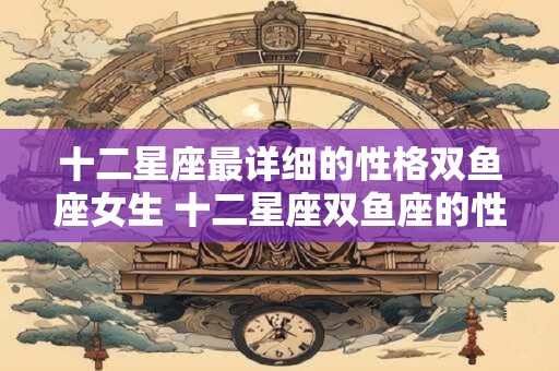 十二星座最详细的性格双鱼座女生 十二星座双鱼座的性格