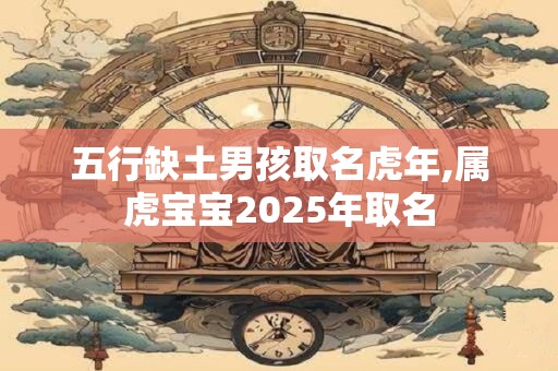 五行缺土男孩取名虎年,属虎宝宝2025年取名