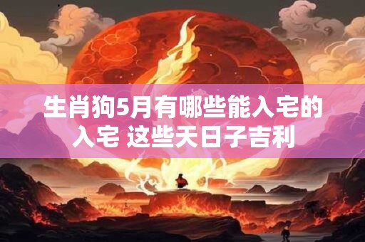 生肖狗5月有哪些能入宅的入宅 这些天日子吉利