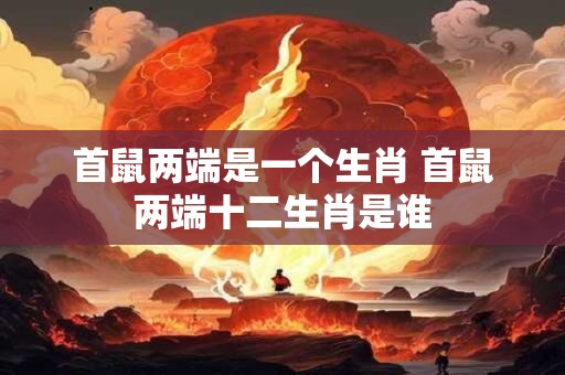首鼠两端是一个生肖 首鼠两端十二生肖是谁