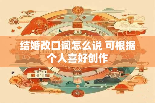 结婚改口词怎么说 可根据个人喜好创作