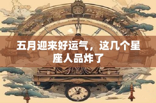 五月迎来好运气，这几个星座人品炸了