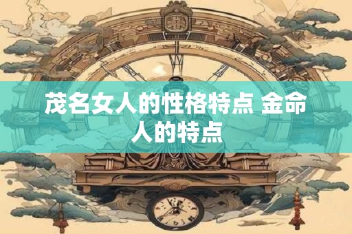 茂名女人的性格特点 金命人的特点