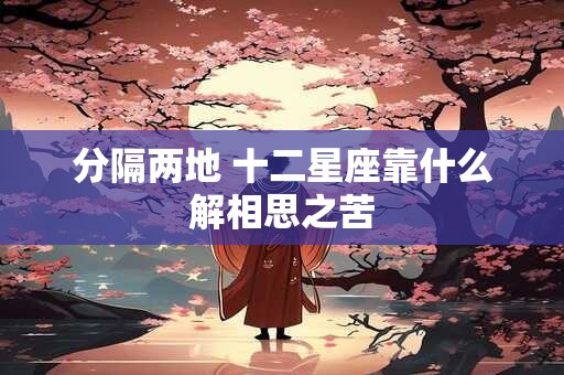 分隔两地 十二星座靠什么解相思之苦