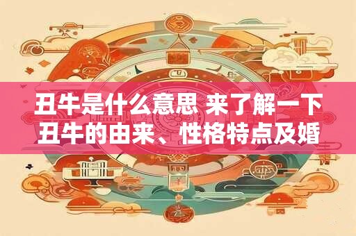 丑牛是什么意思 来了解一下丑牛的由来、性格特点及婚配吧