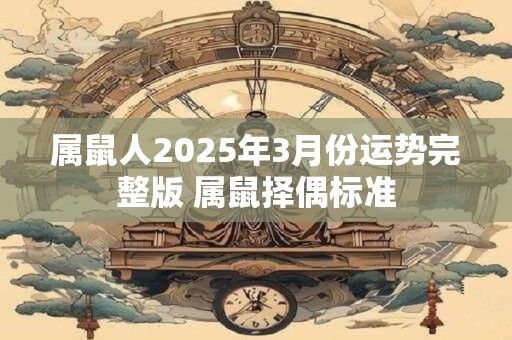 属鼠人2025年3月份运势完整版 属鼠择偶标准