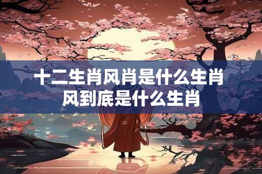 十二生肖风肖是什么生肖 风到底是什么生肖