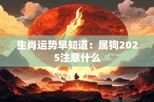 生肖运势早知道：属狗2025注意什么