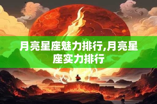 月亮星座魅力排行,月亮星座实力排行