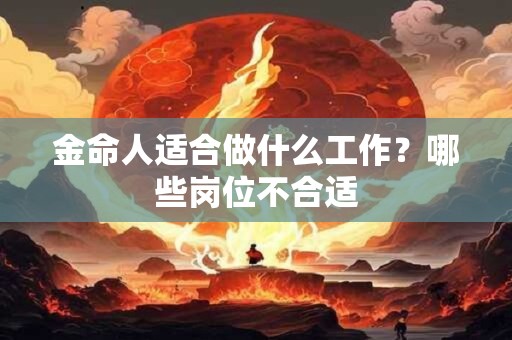 金命人适合做什么工作？哪些岗位不合适