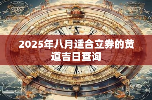 2025年八月适合立券的黄道吉日查询