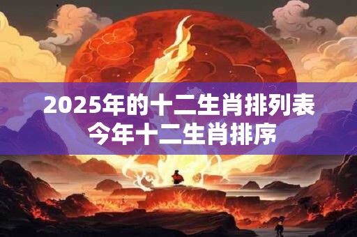 2025年的十二生肖排列表 今年十二生肖排序