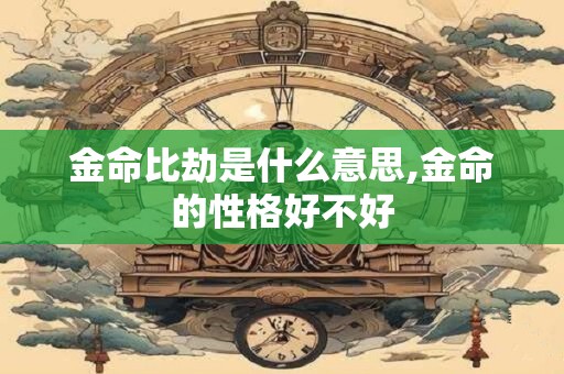金命比劫是什么意思,金命的性格好不好