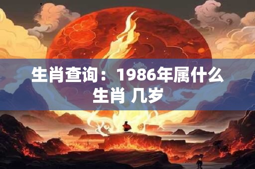 生肖查询：1986年属什么生肖 几岁