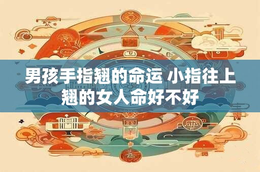 男孩手指翘的命运 小指往上翘的女人命好不好 男孩手指翘的命运 小指往上翘的女人命好不好