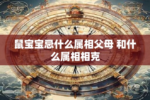 鼠宝宝忌什么属相父母 和什么属相相克