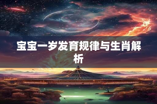 宝宝一岁发育规律与生肖解析