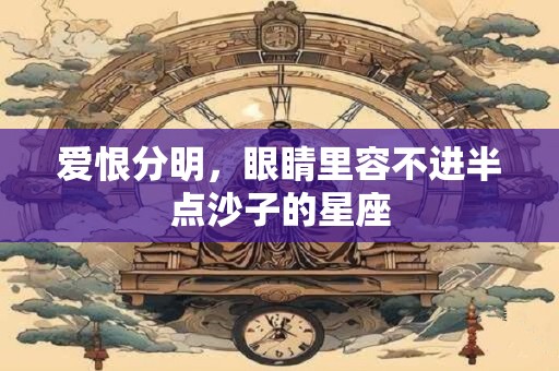 爱恨分明，眼睛里容不进半点沙子的星座