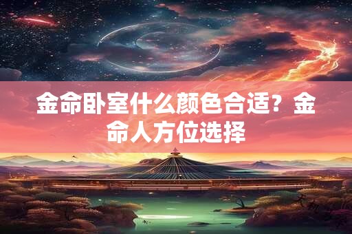 金命卧室什么颜色合适？金命人方位选择