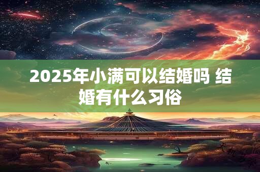 2025年小满可以结婚吗 结婚有什么习俗