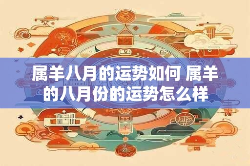 属羊八月的运势如何 属羊的八月份的运势怎么样