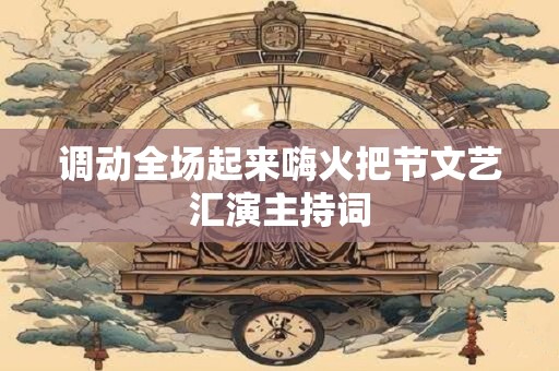 调动全场起来嗨火把节文艺汇演主持词