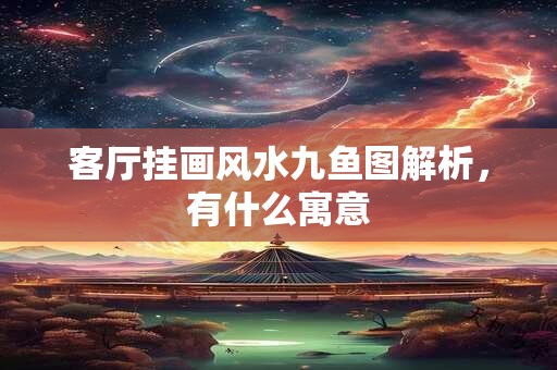 客厅挂画风水九鱼图解析，有什么寓意