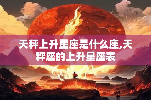 天秤上升星座是什么座,天秤座的上升星座表