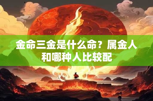 金命三金是什么命？属金人和哪种人比较配